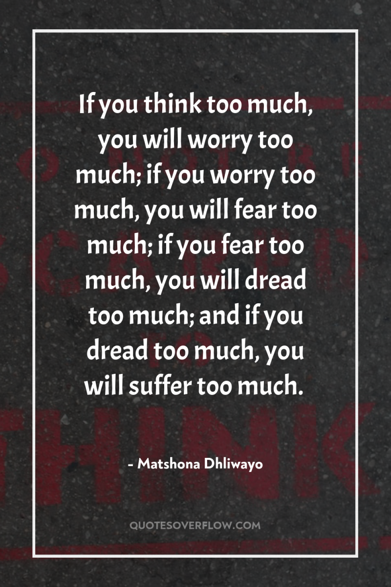 If you think too much, you will worry too much;...