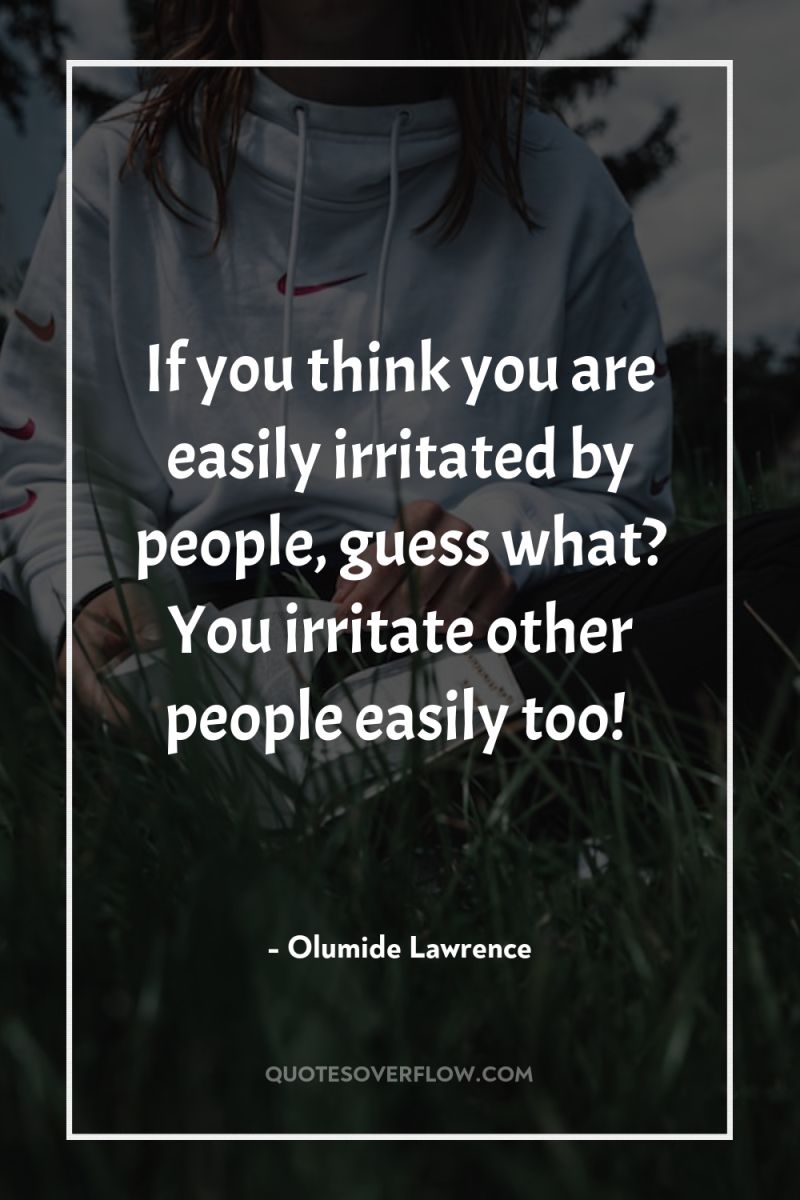 If you think you are easily irritated by people, guess...