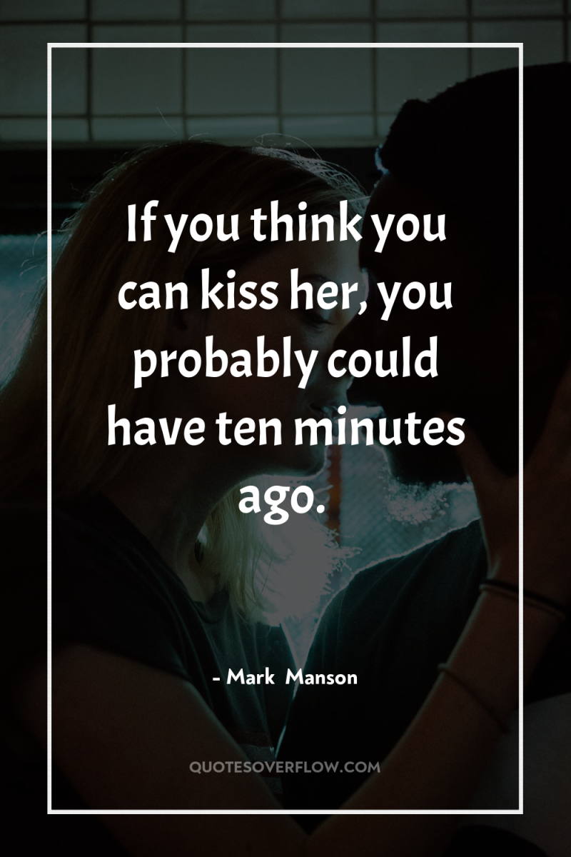 If you think you can kiss her, you probably could...