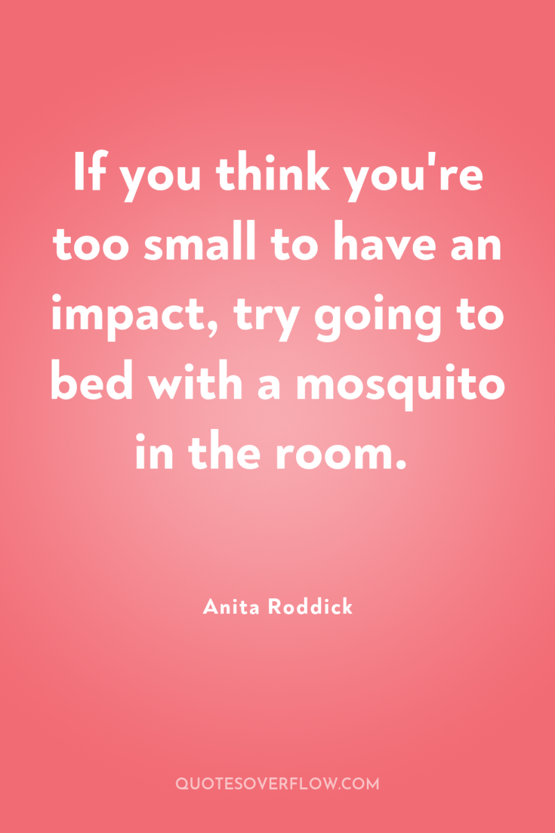 If you think you're too small to have an impact,...
