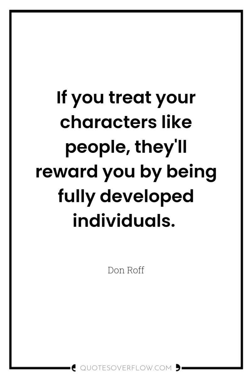 If you treat your characters like people, they'll reward you...