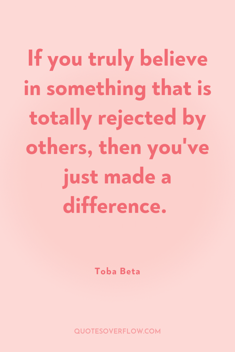 If you truly believe in something that is totally rejected...