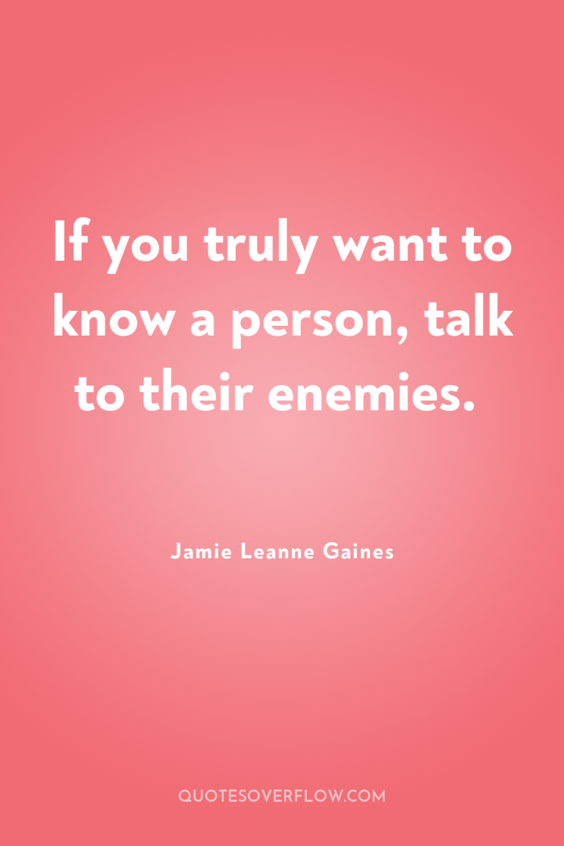 If you truly want to know a person, talk to...
