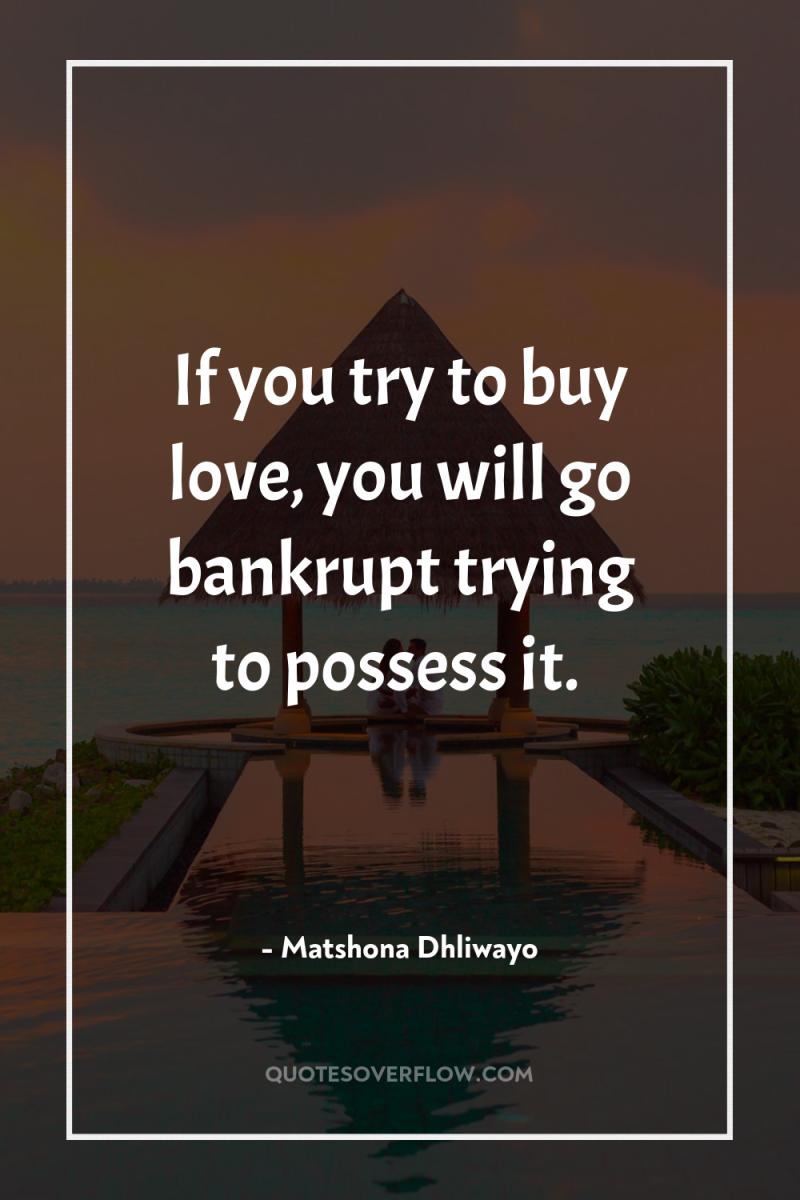 If you try to buy love, you will go bankrupt...
