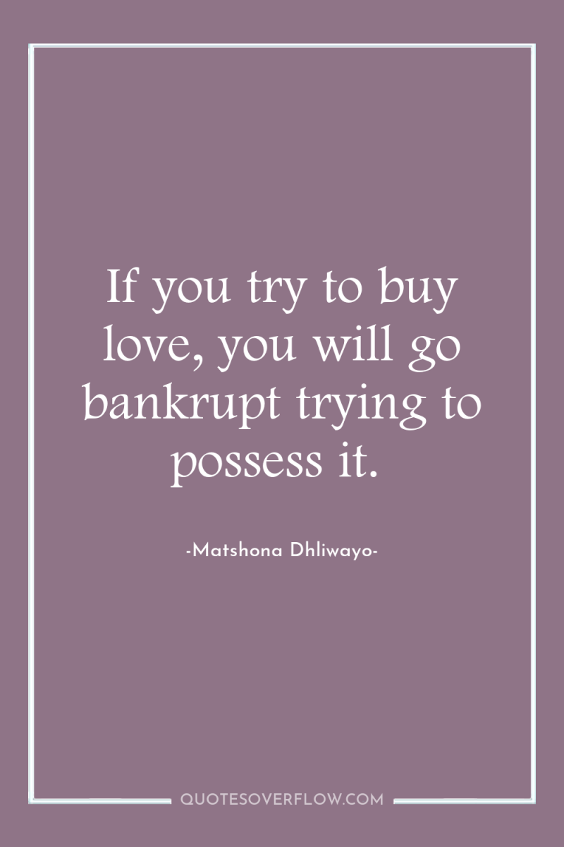 If you try to buy love, you will go bankrupt...