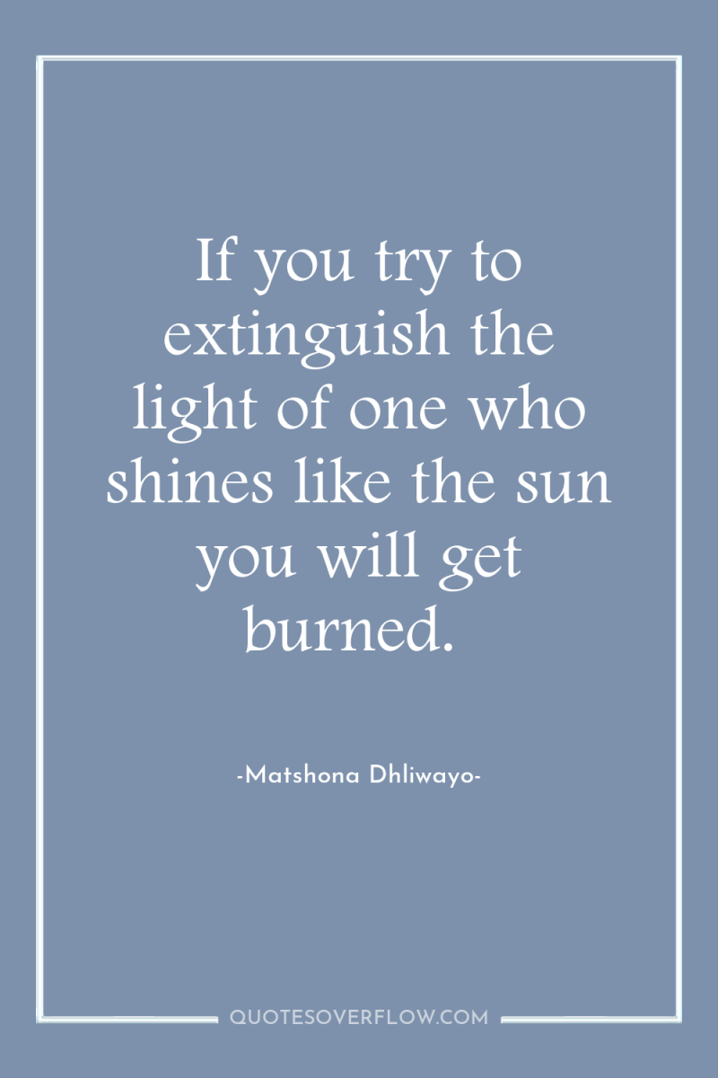 If you try to extinguish the light of one who...