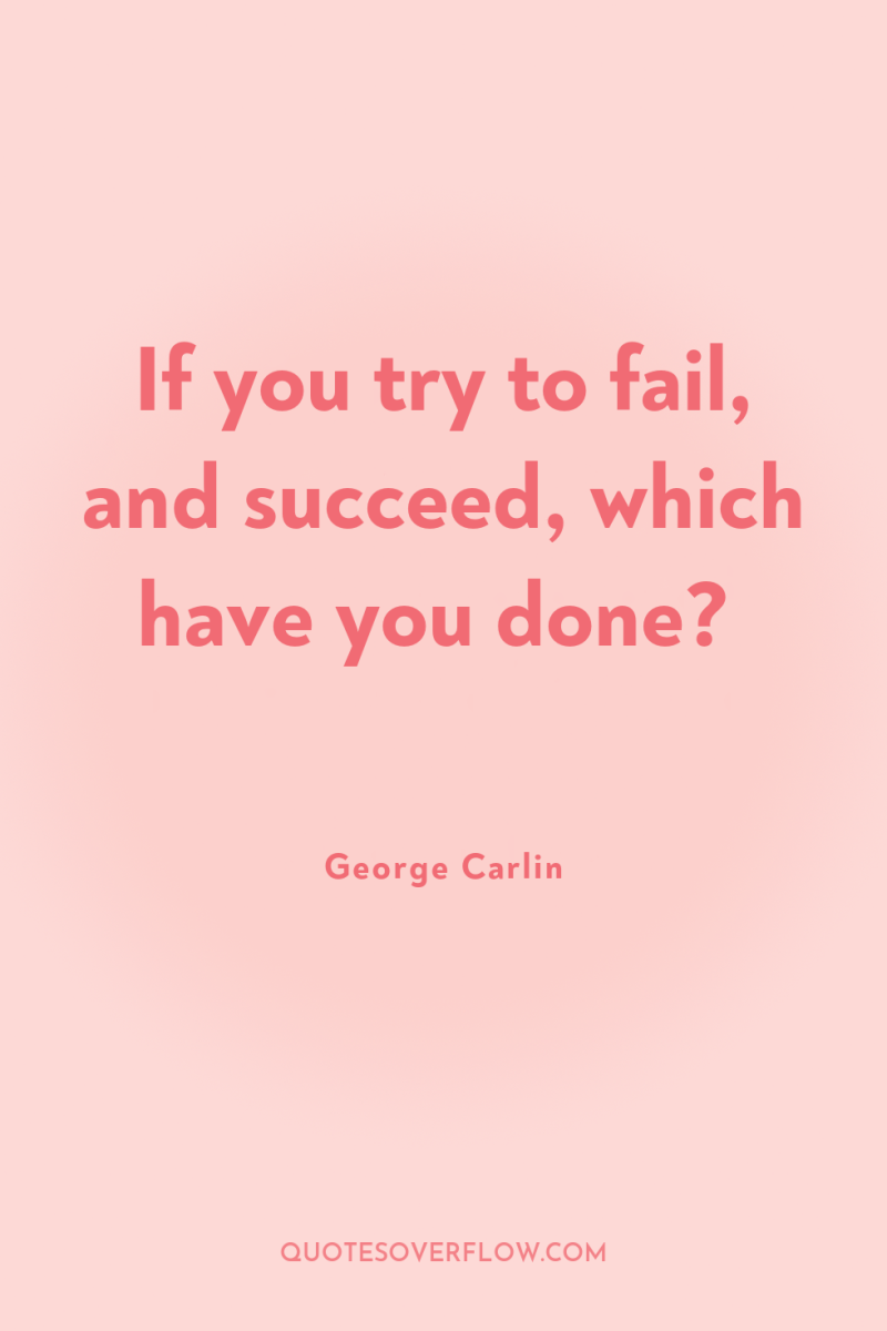 If you try to fail, and succeed, which have you...