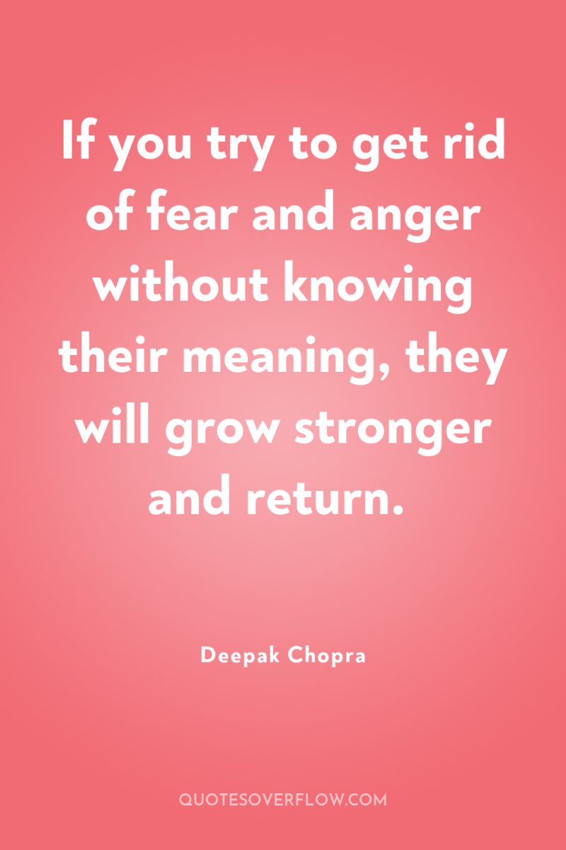 If you try to get rid of fear and anger...