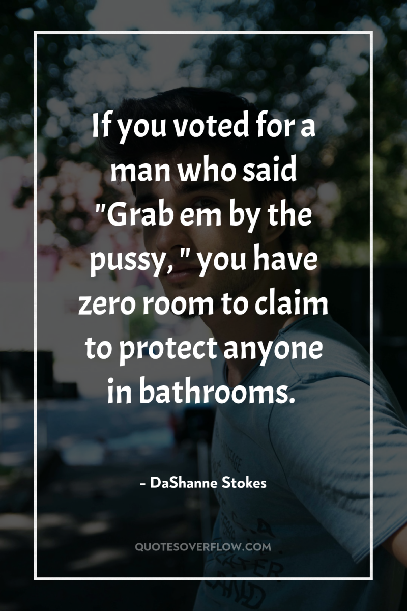 If you voted for a man who said 