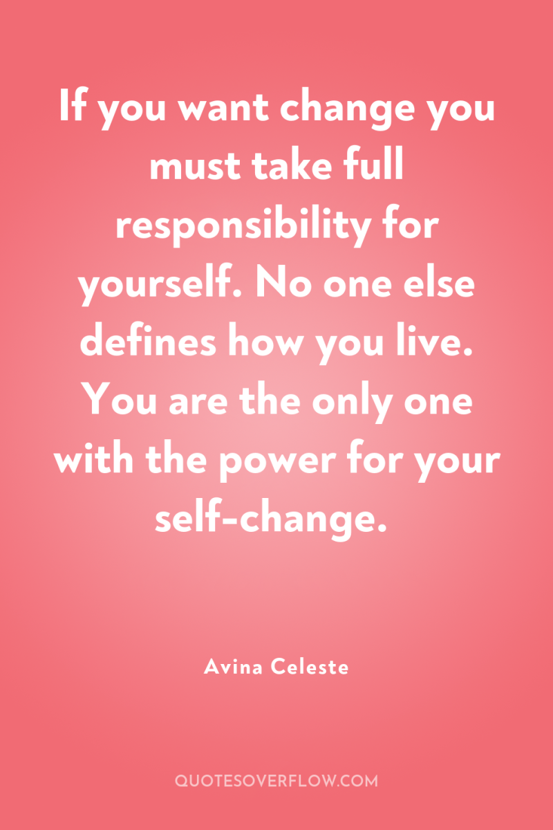 If you want change you must take full responsibility for...