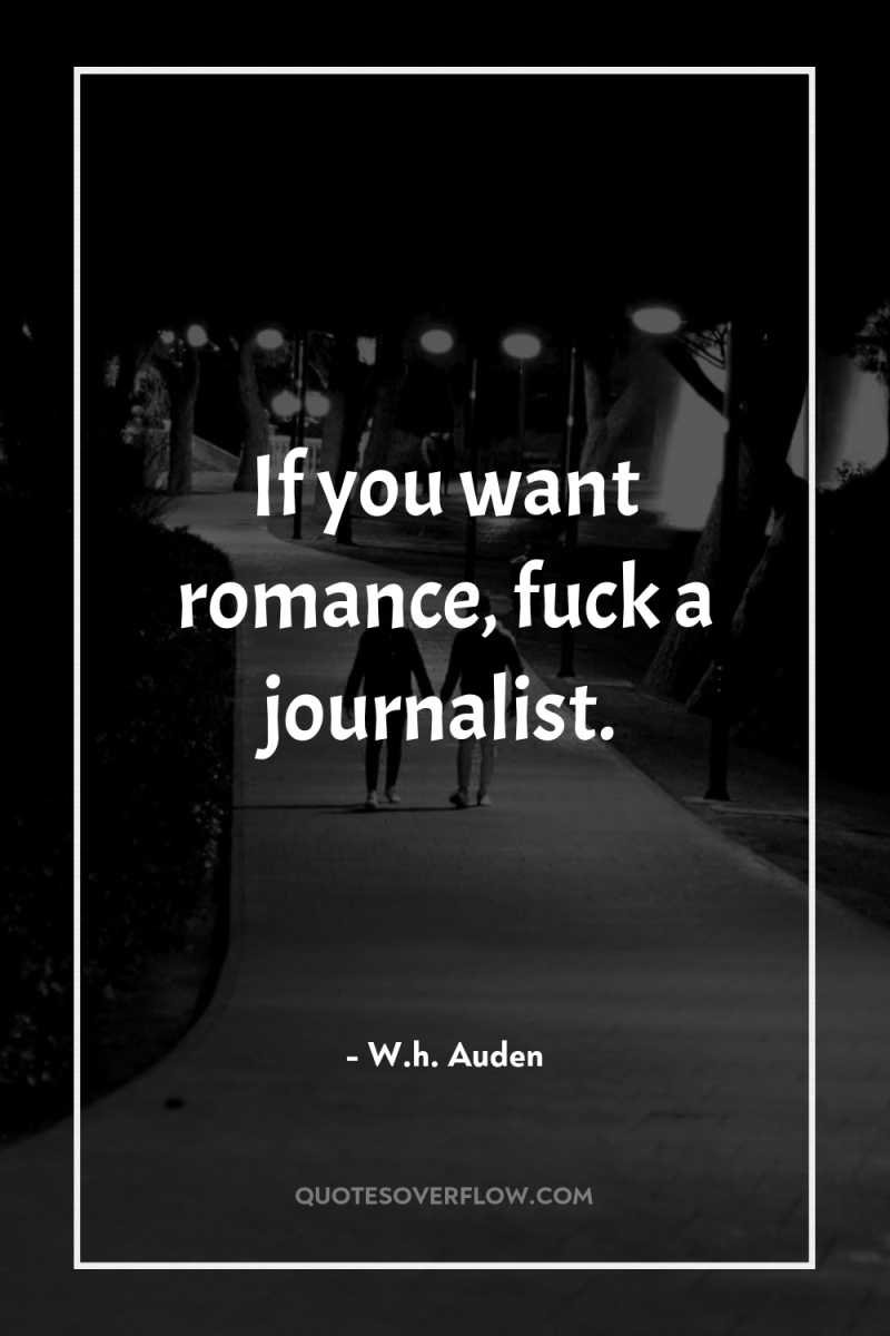 If you want romance, fuck a journalist. 