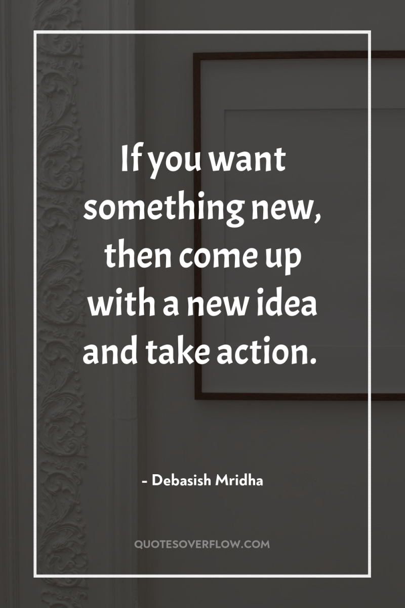 If you want something new, then come up with a...