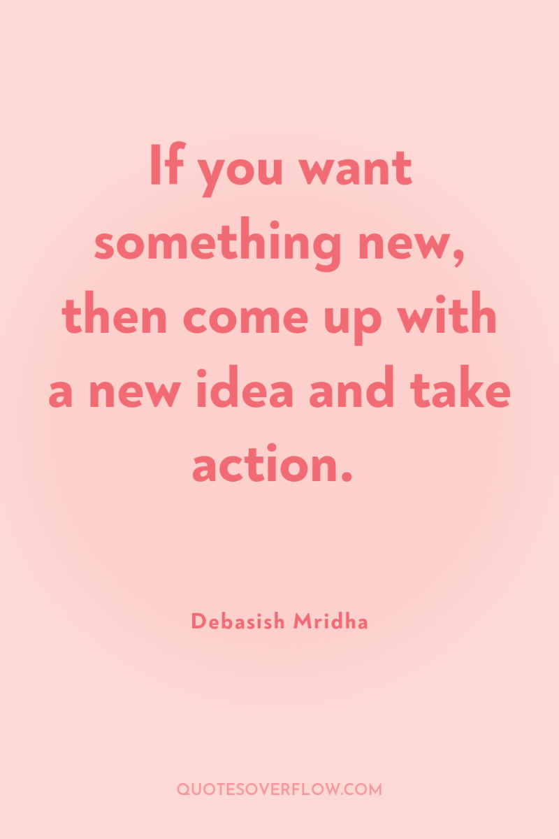 If you want something new, then come up with a...