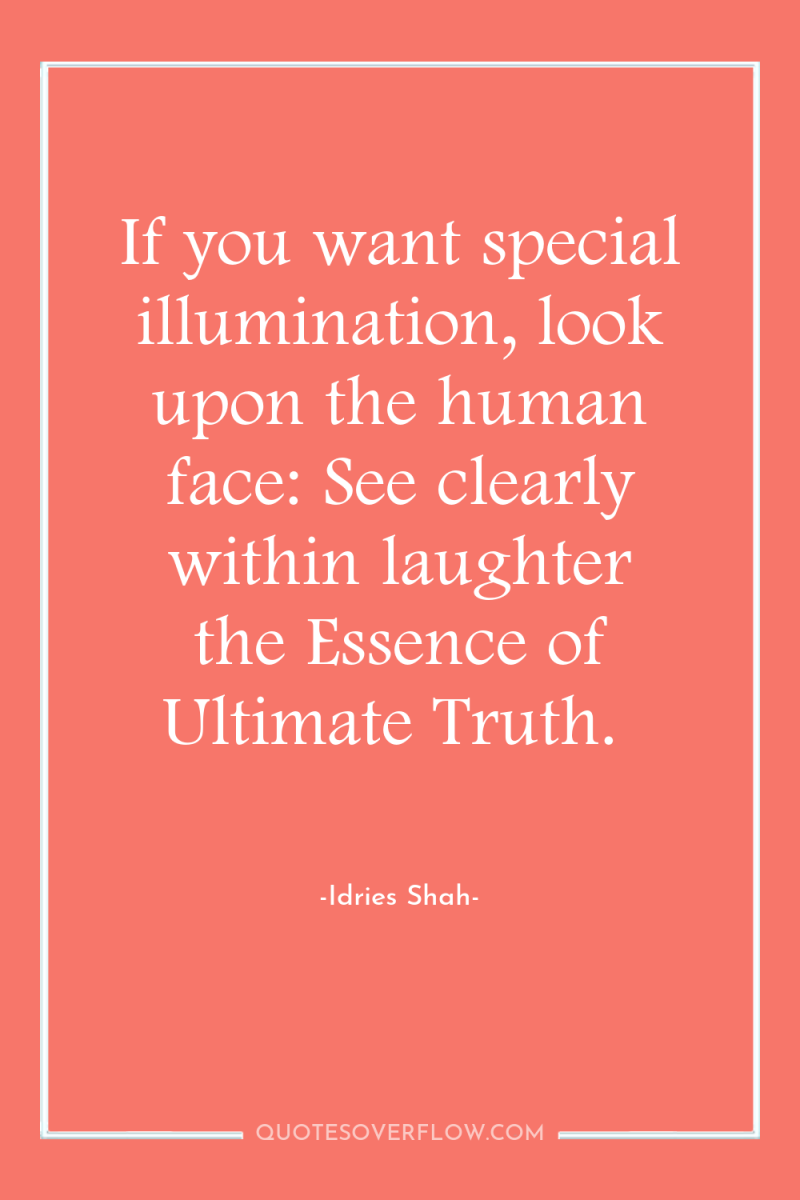 If you want special illumination, look upon the human face:...