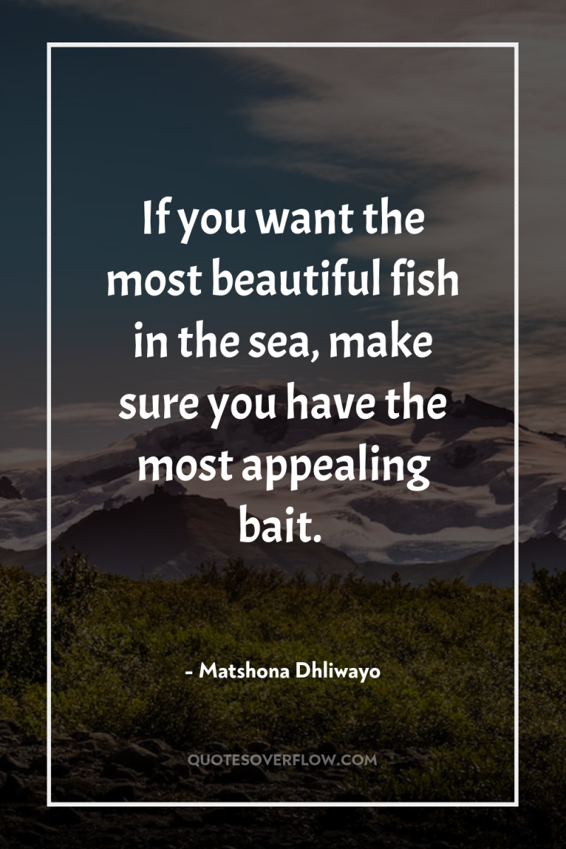 If you want the most beautiful fish in the sea,...