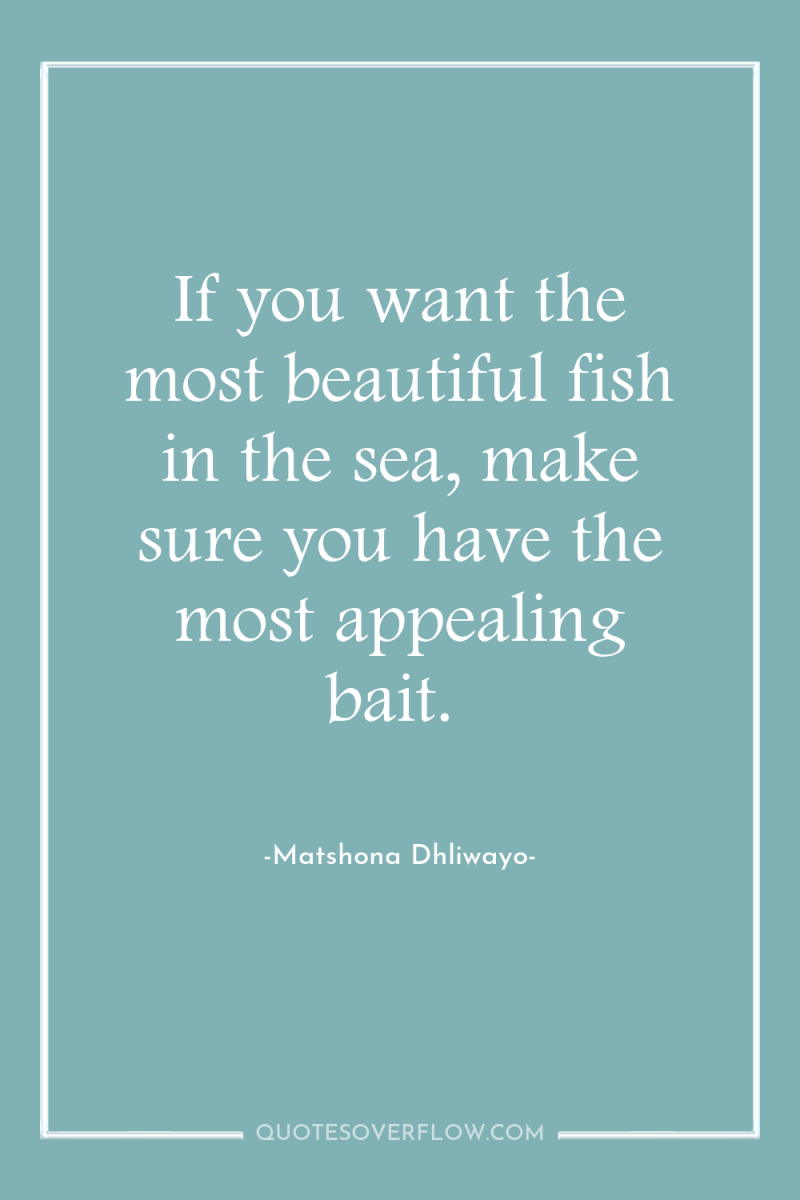 If you want the most beautiful fish in the sea,...