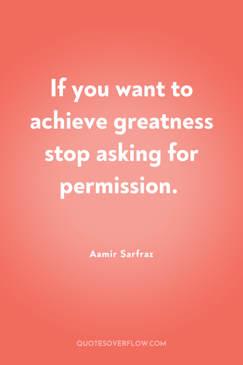 If you want to achieve greatness stop asking for permission. 