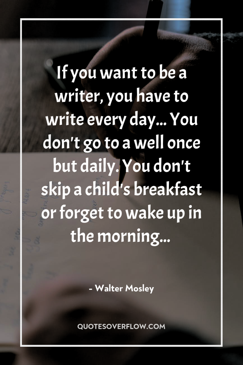 If you want to be a writer, you have to...