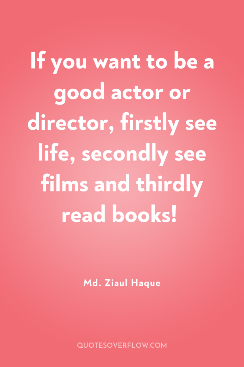 If you want to be a good actor or director,...