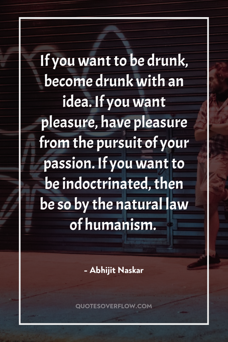 If you want to be drunk, become drunk with an...