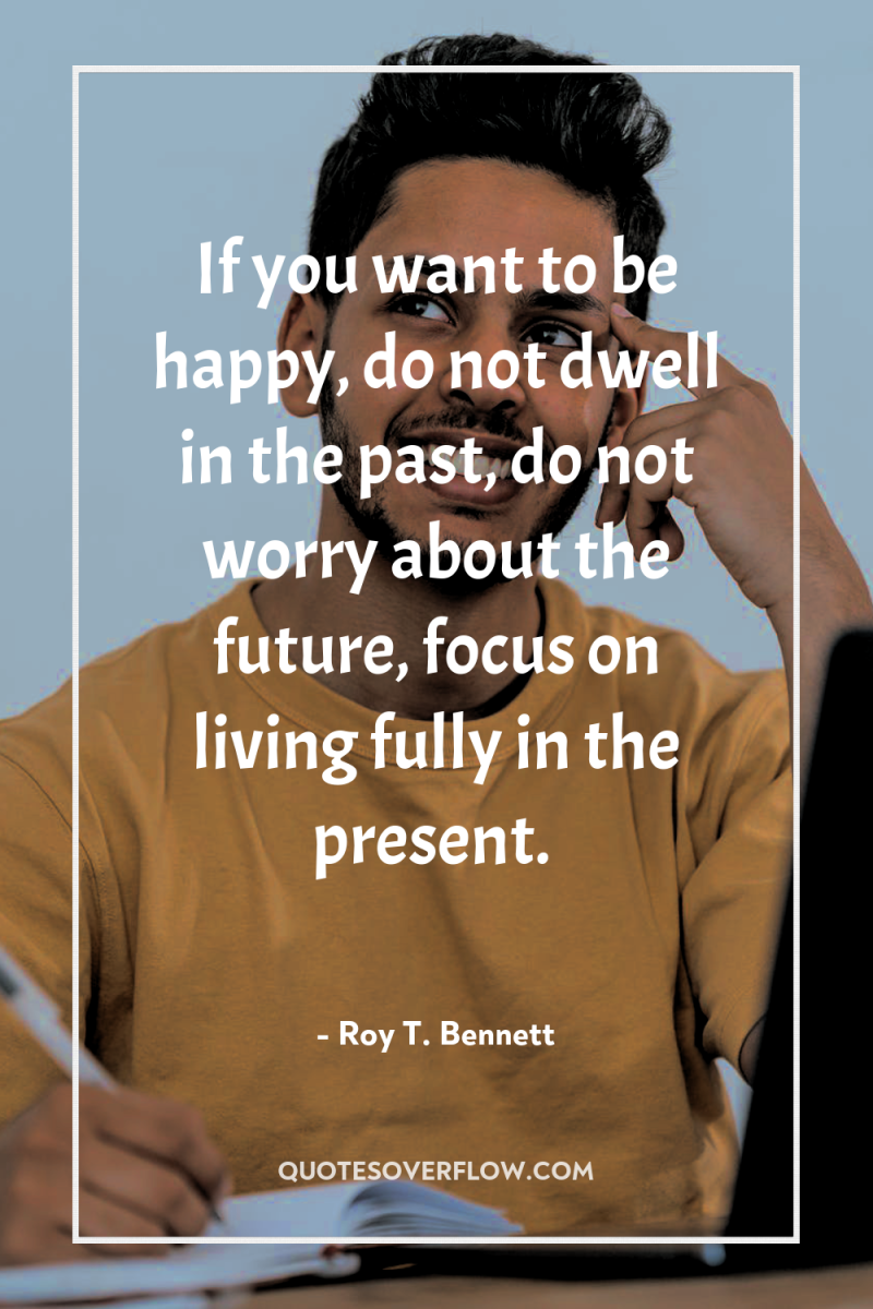 If you want to be happy, do not dwell in...