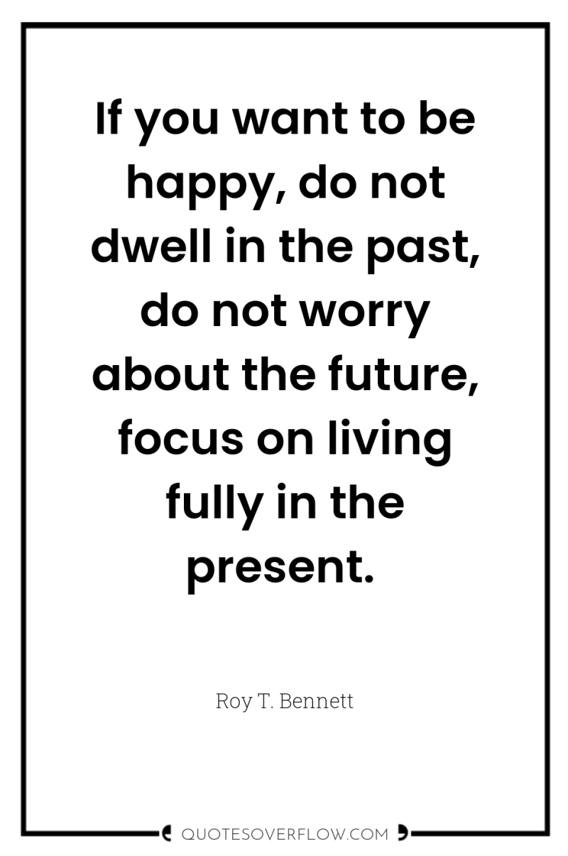 If you want to be happy, do not dwell in...