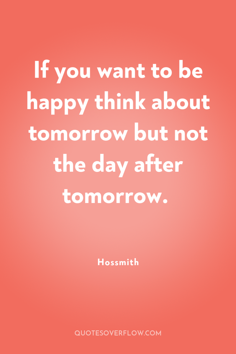 If you want to be happy think about tomorrow but...