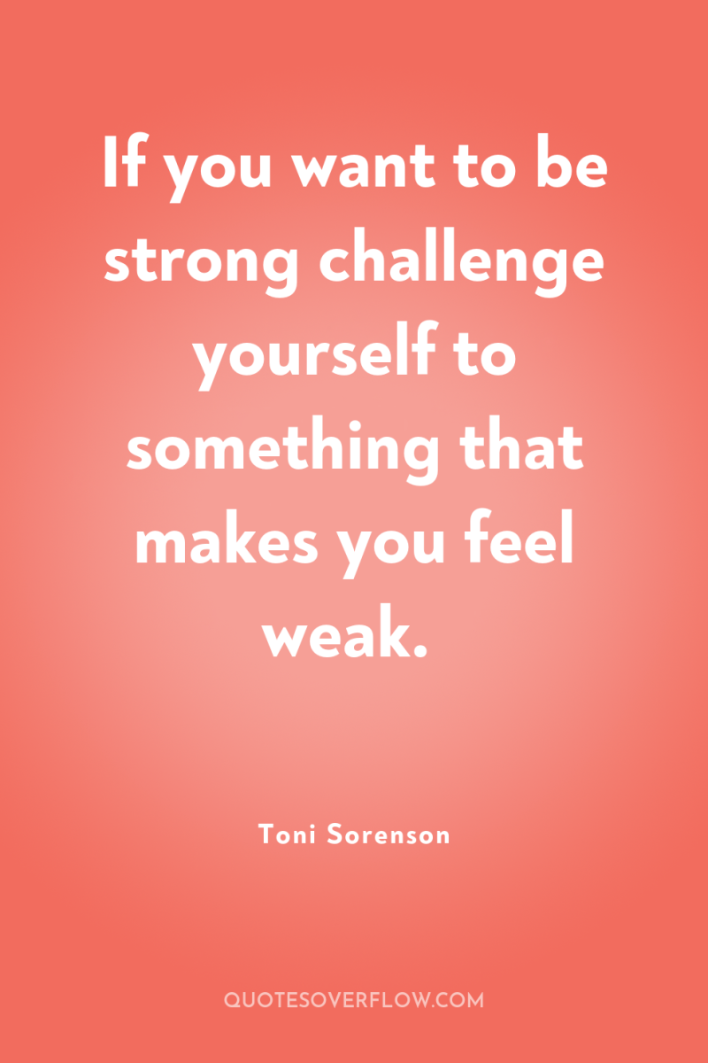 If you want to be strong challenge yourself to something...