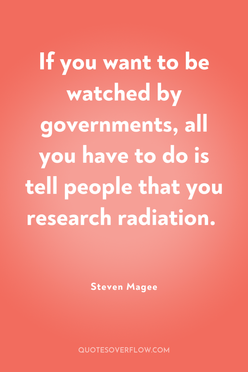 If you want to be watched by governments, all you...