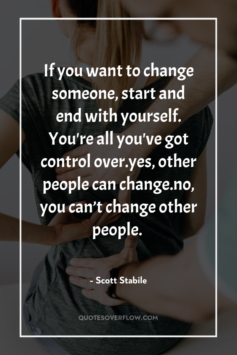 If you want to change someone, start and end with...