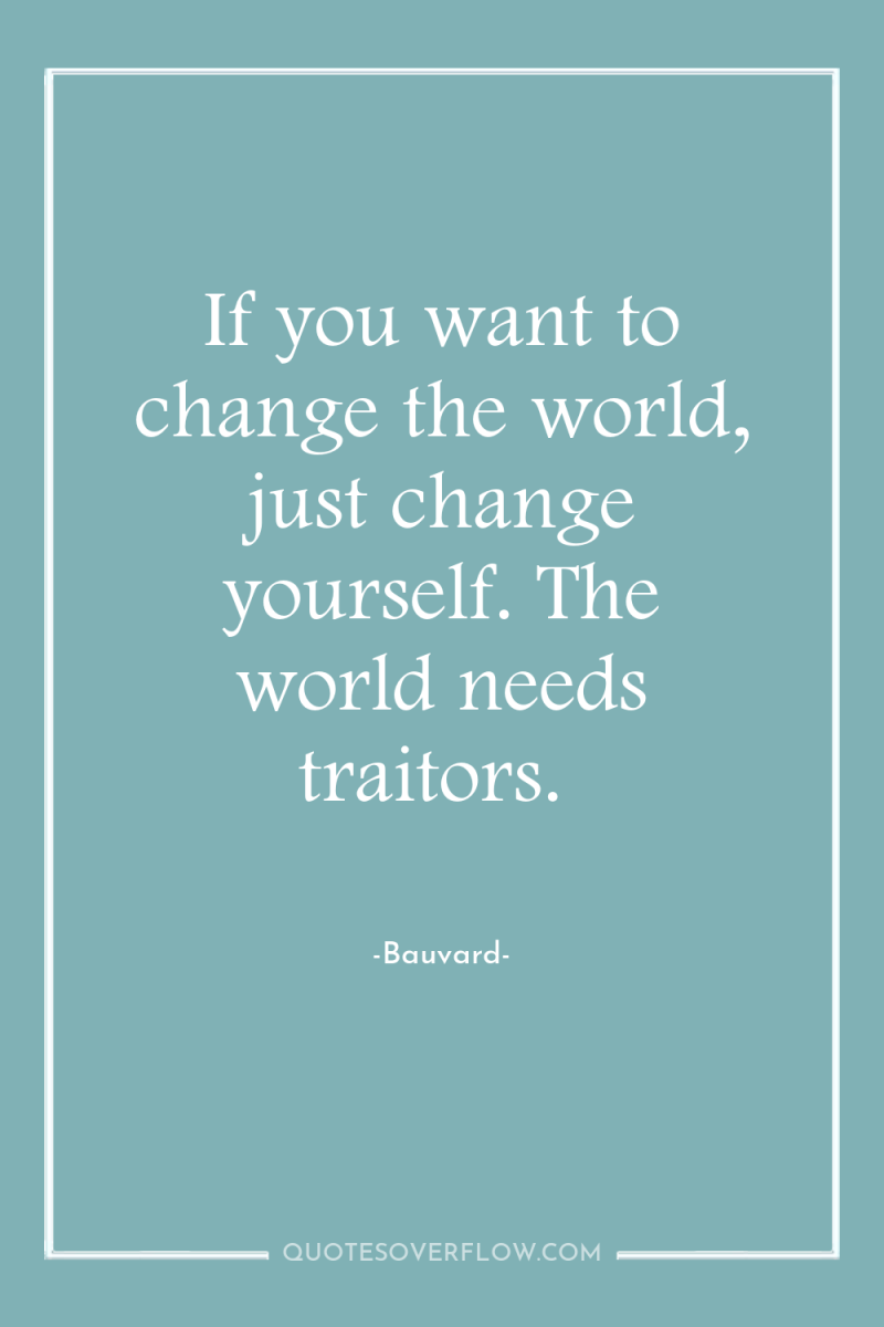 If you want to change the world, just change yourself....