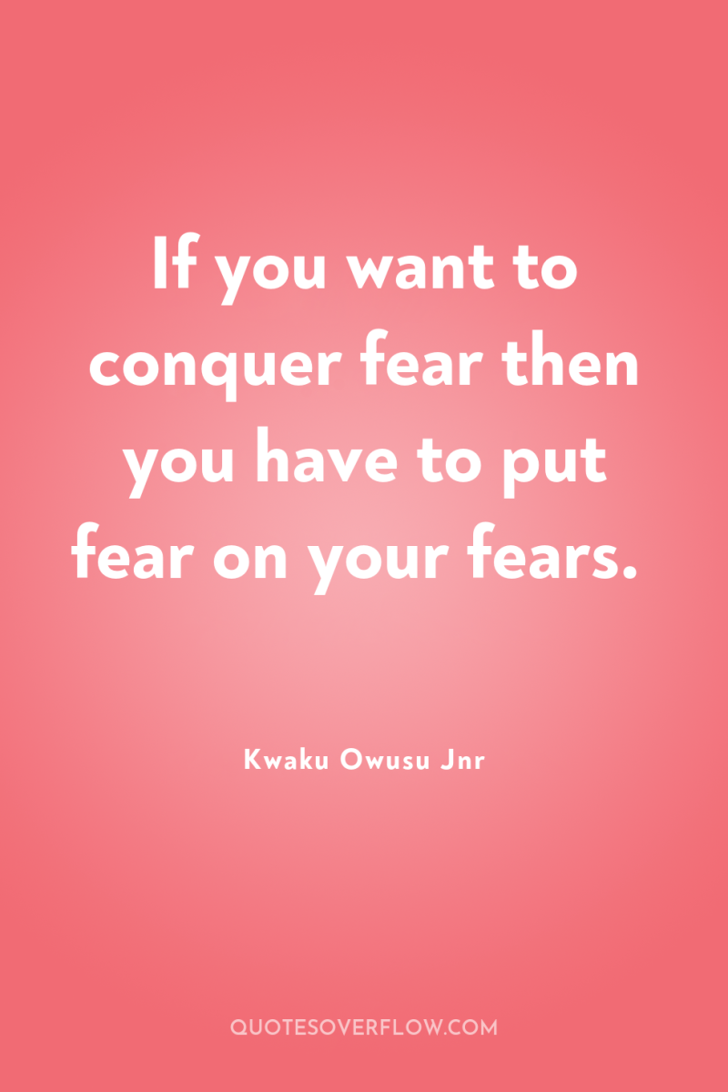 If you want to conquer fear then you have to...