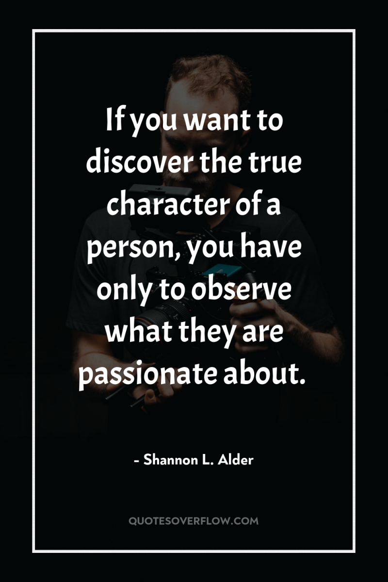 If you want to discover the true character of a...
