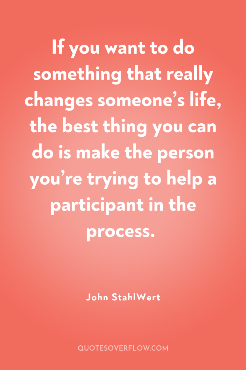 If you want to do something that really changes someone’s...
