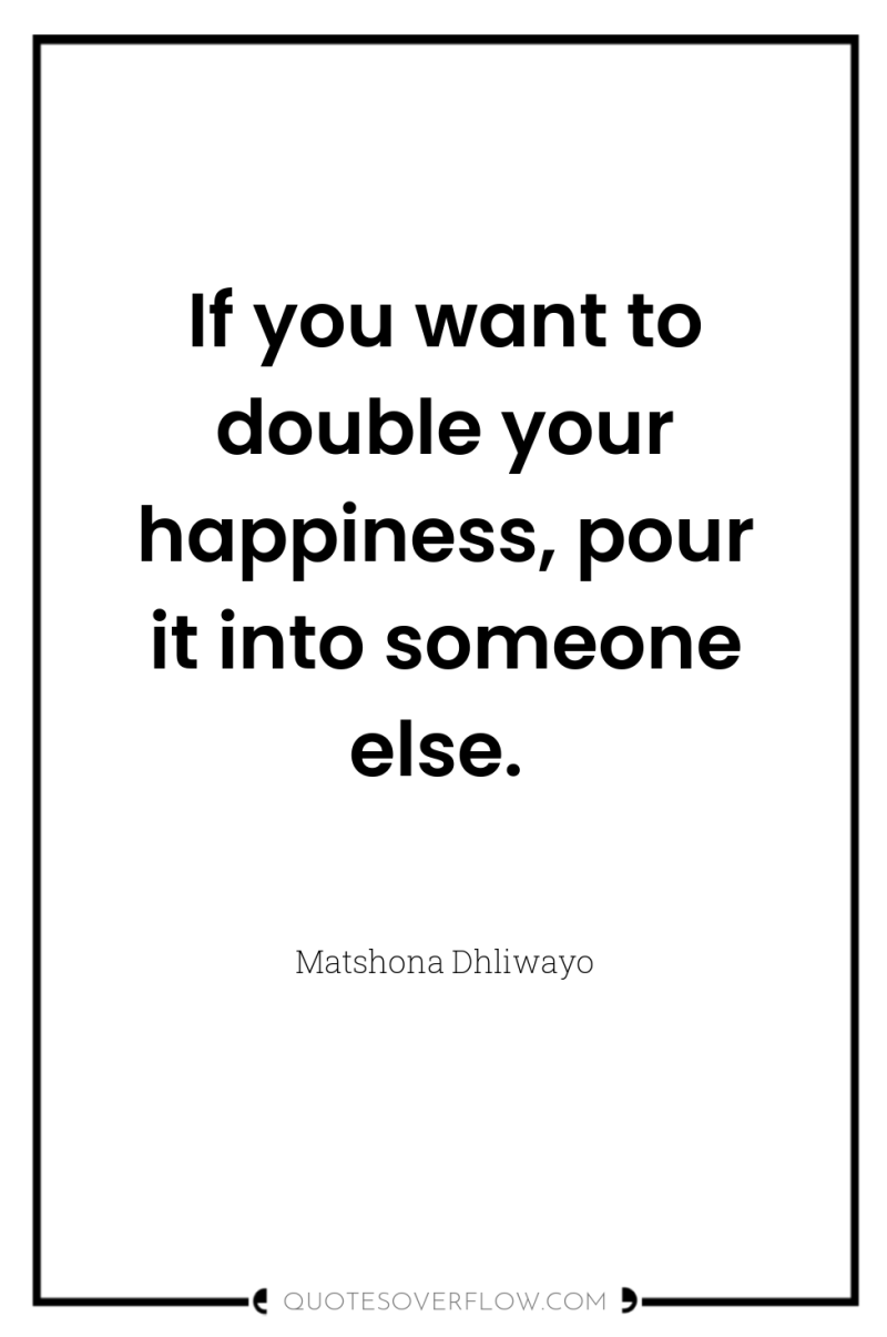 If you want to double your happiness, pour it into...