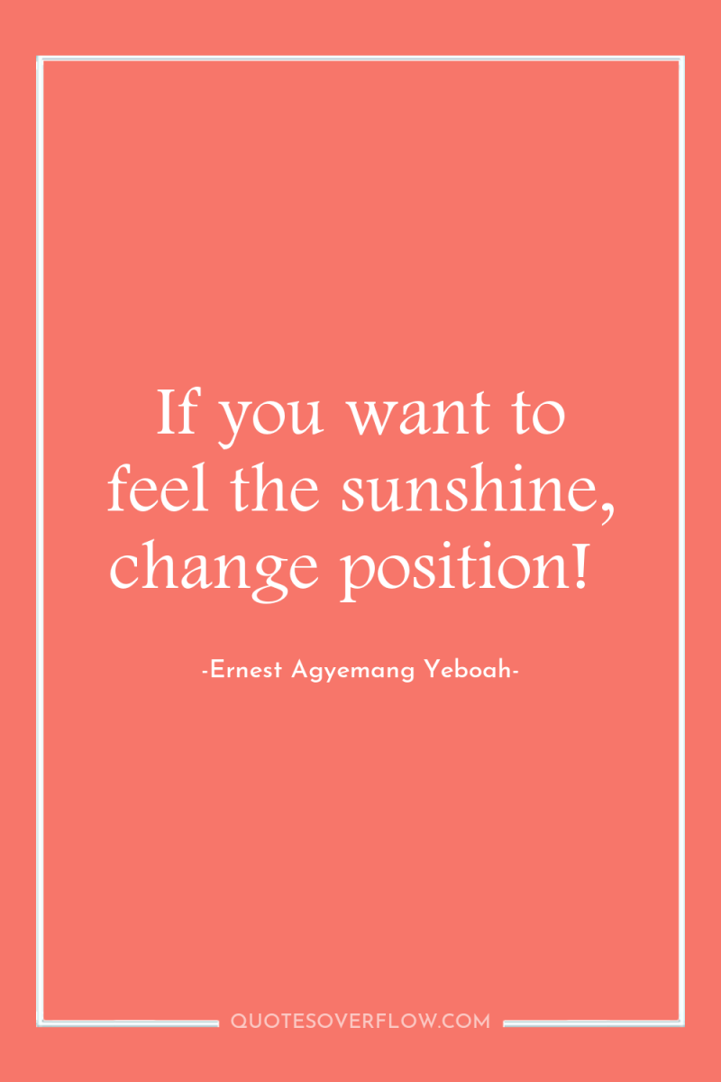 If you want to feel the sunshine, change position! 