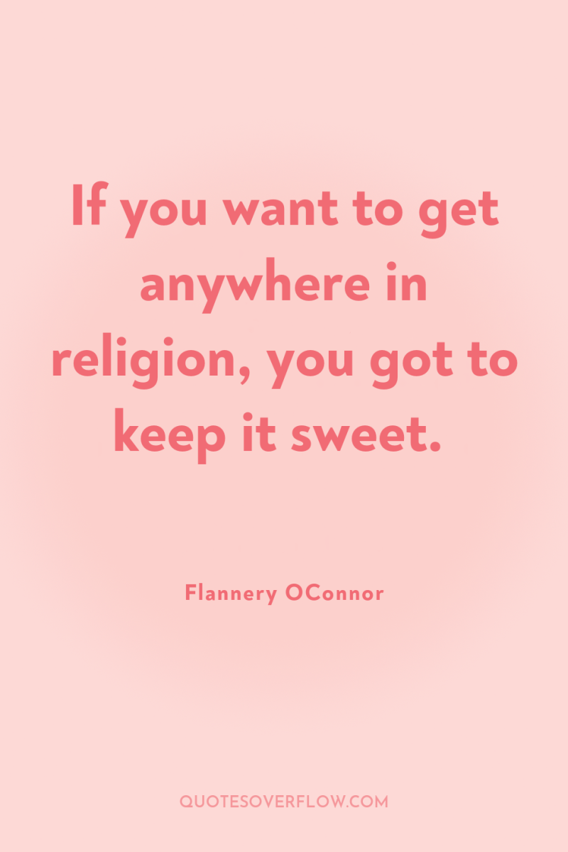 If you want to get anywhere in religion, you got...