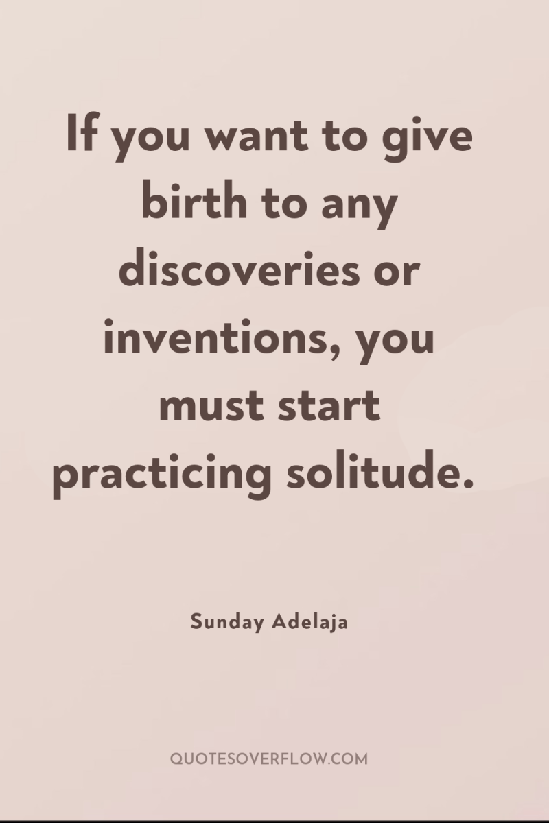 If you want to give birth to any discoveries or...
