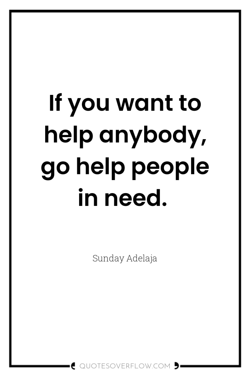 If you want to help anybody, go help people in...