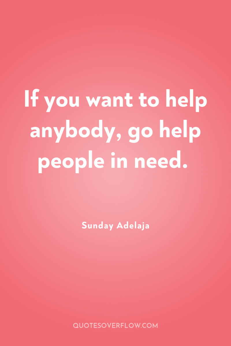 If you want to help anybody, go help people in...