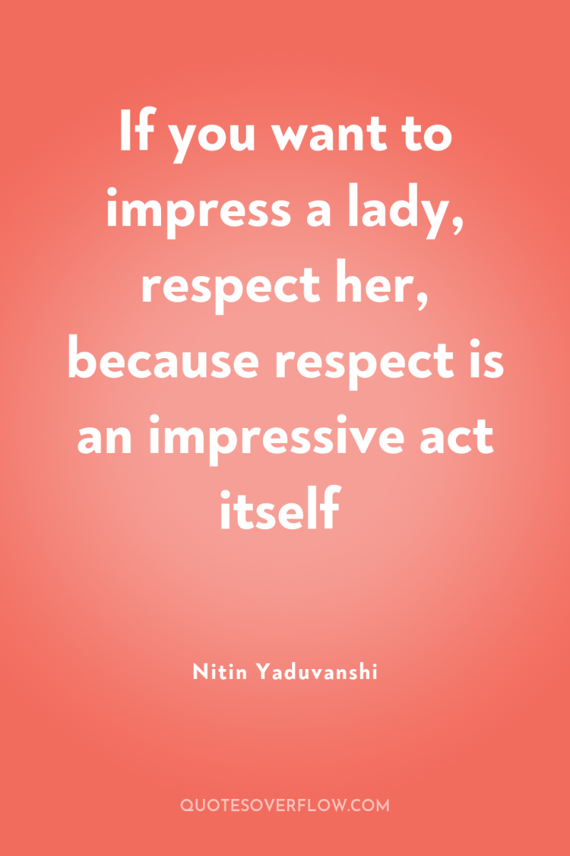 If you want to impress a lady, respect her, because...