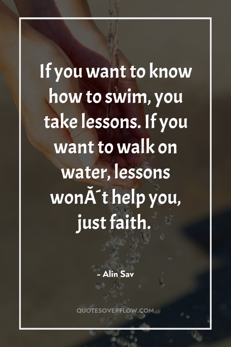 If you want to know how to swim, you take...