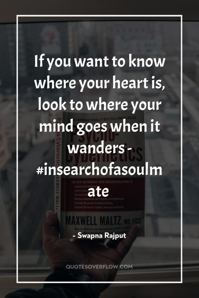 If you want to know where your heart is, look...