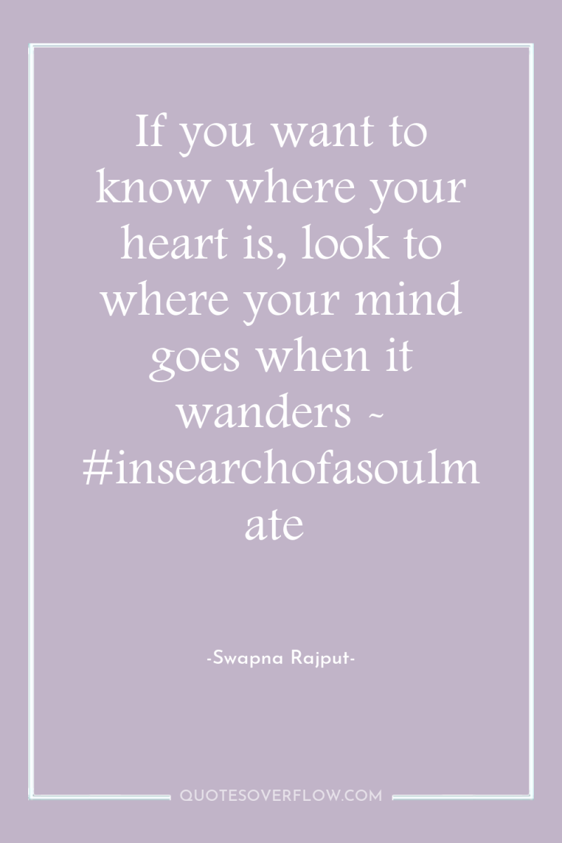 If you want to know where your heart is, look...