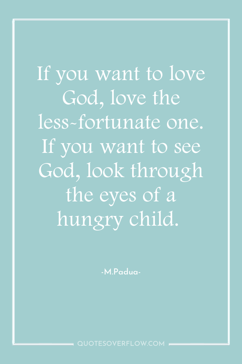 If you want to love God, love the less-fortunate one....