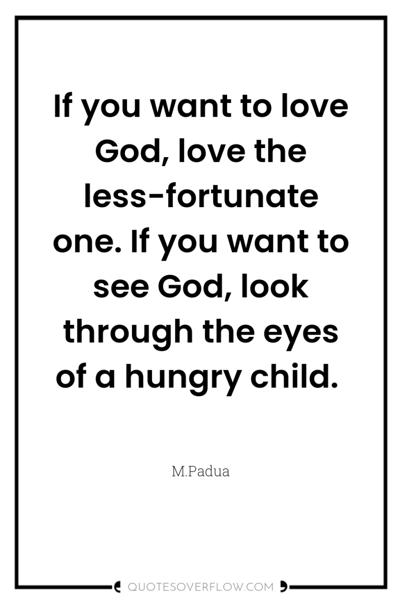 If you want to love God, love the less-fortunate one....