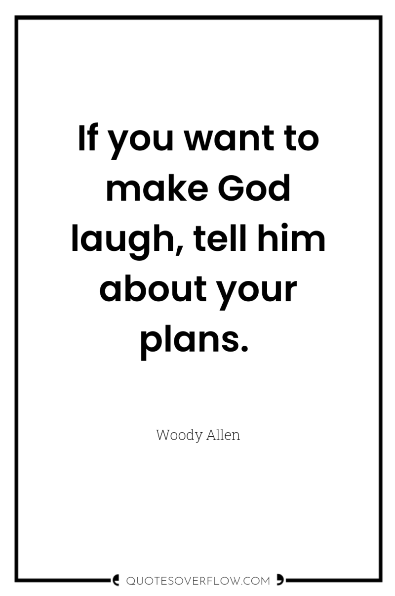 If you want to make God laugh, tell him about...