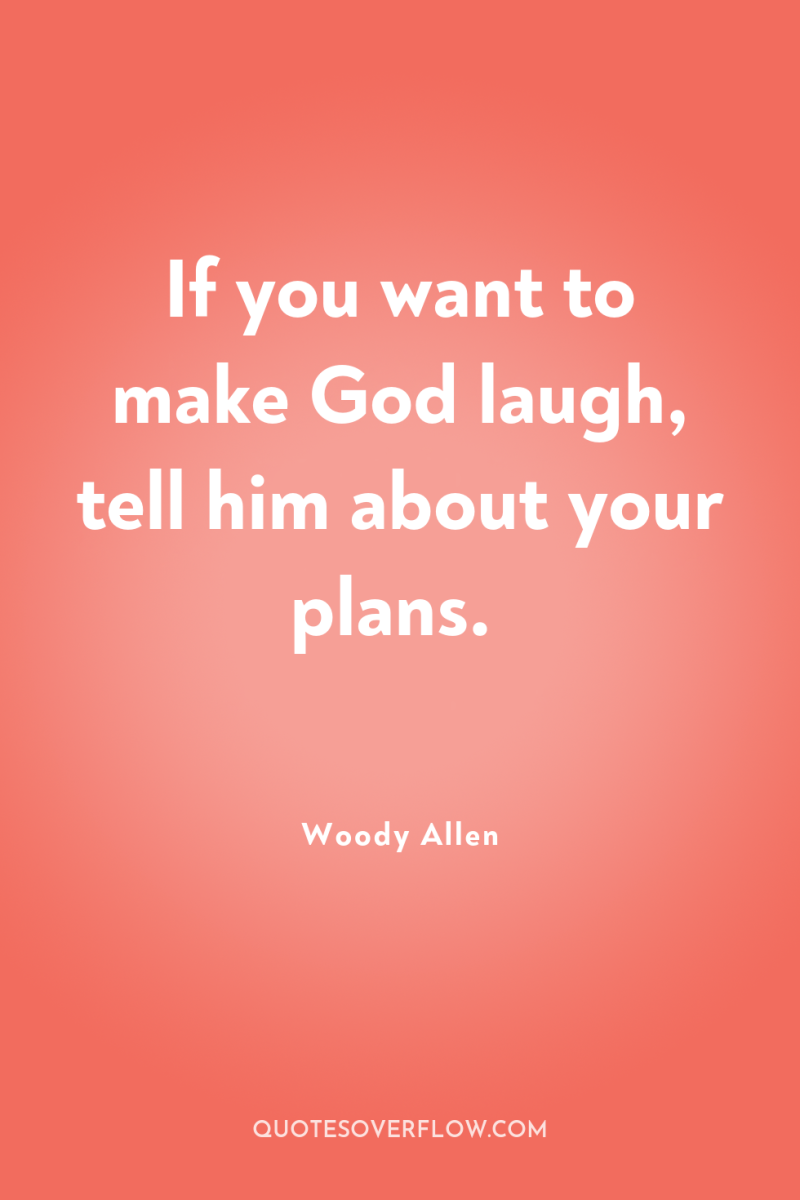 If you want to make God laugh, tell him about...