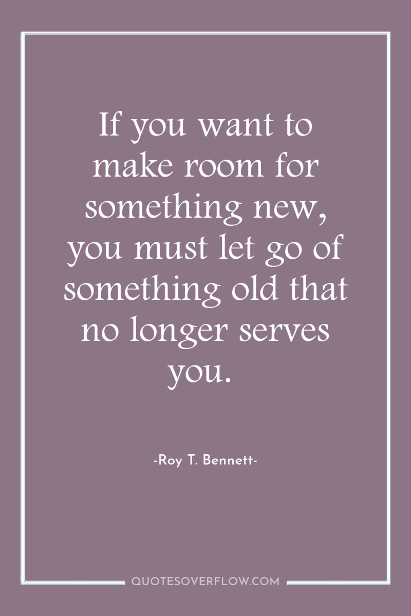 If you want to make room for something new, you...
