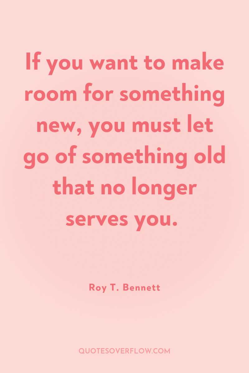 If you want to make room for something new, you...